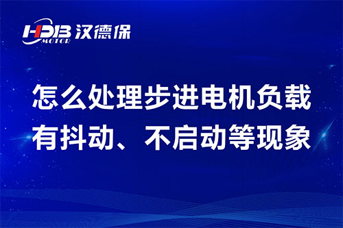 怎么處理步進電機負載有抖動、不啟動等現(xiàn)象