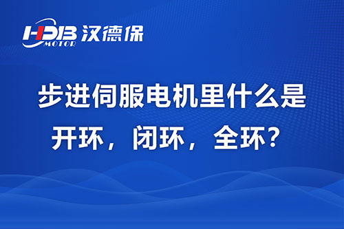 步進(jìn)伺服電機(jī)里什么是開環(huán)，閉環(huán)，全環(huán)？