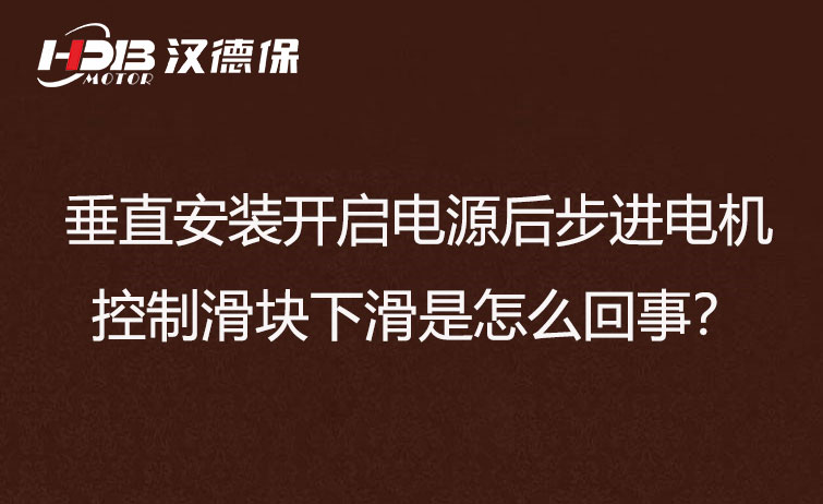 垂直安裝開啟電源后步進(jìn)電機(jī)控制滑塊下滑是怎么回事？