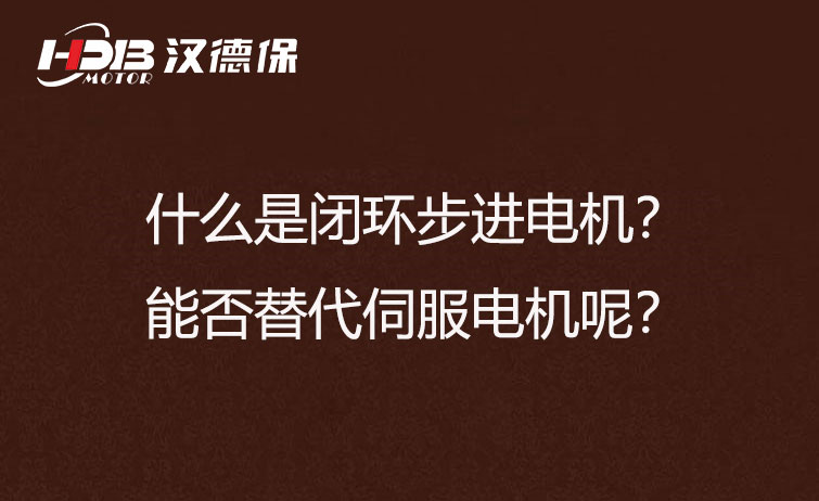 什么是閉環(huán)步進(jìn)電機(jī)？能否替代伺服電機(jī)呢？