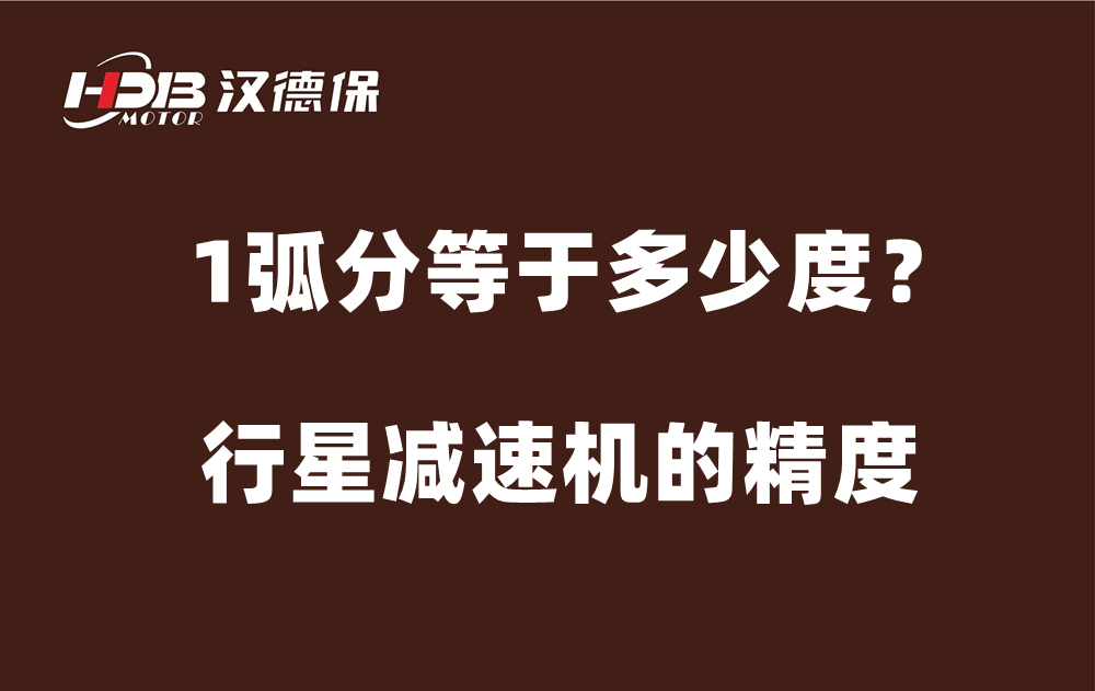 行星減速機的精度弧分，1弧分等于多少度？